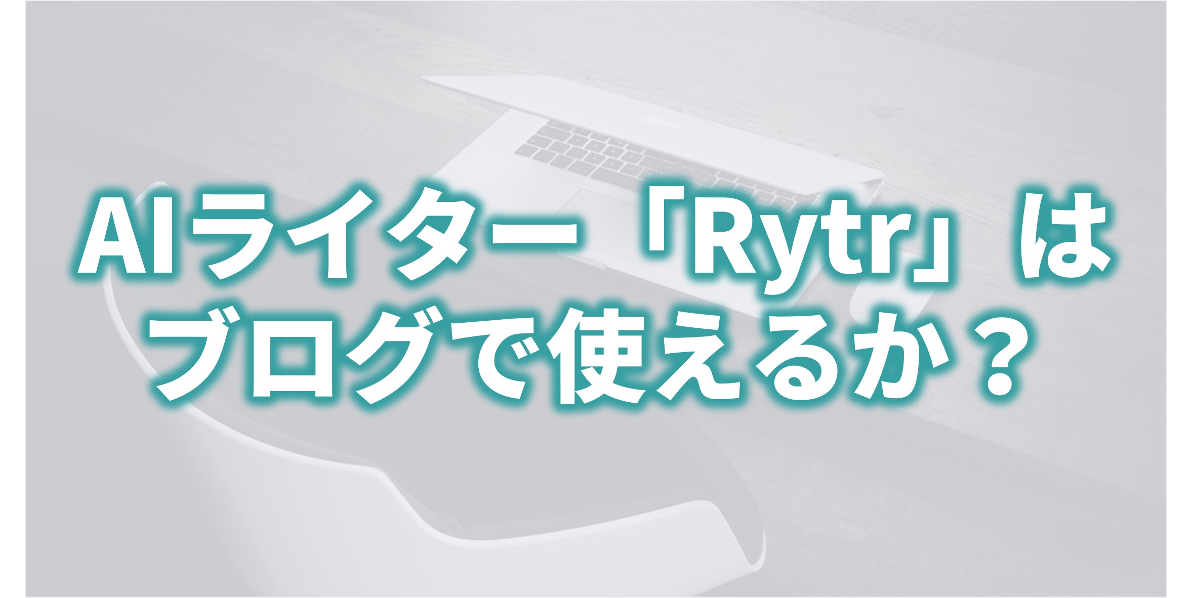 AIライター「Rytr」は ブログで使えるか？